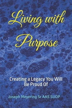 Living with Purpose: Creating a Legacy You Will Be Proud Of