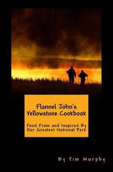 Paperback Flannel John's Yellowstone Cookbook: Food From and Inspired By Our Greatest National Park Book