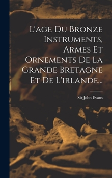 Hardcover L'age Du Bronze Instruments, Armes Et Ornements De La Grande Bretagne Et De L'irlande... [French] Book