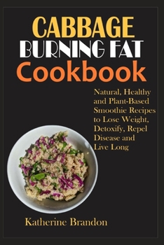 Paperback Cabbage Burning Fat Cookbook: Natural, Healthy and Plant-Based Smoothie Recipes to Lose Weight, Detoxify, Repel Disease and Live Long Book