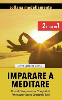 Imparare a Meditare: Ridurre lo Stress, Aumentare l'Energia Vitale, Armonizzare i Chakra e Conoscere Sé Stessi