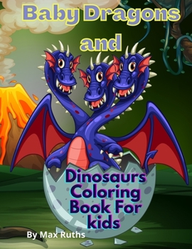Baby Dragons And Dinosaurs Coloring Book For Kids: Adorable Coloring Book for Smart Kids with Dragon and Dinosaur Babies for boys and girls, Ages 4-8, 1-3 2-4/ Dino Activity Book Great Gift for kids/ 