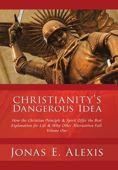 Hardcover Christianity's Dangerous Idea: How the Christian Principle & Spirit Offer the Best Explanation for Life & Why Other Alternatives Fail: Volume One Book