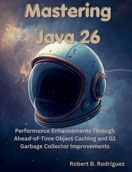 Paperback Mastering Java 26: Performance Enhancements Through Ahead-of-Time Object Caching and G1 Garbage Collector Improvements Book