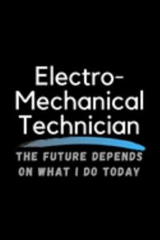 Paperback Electro-Mechanical Technician The Future Depends On What I Do Today: Inspirational Profession Journal Composition Notebook (6" x 9") 120 Blank Lined P Book
