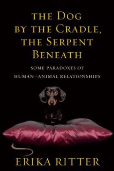 Hardcover The Dog by the Cradle, the Serpent Beneath: Some Paradoxes of Human-Animal Relationships Book