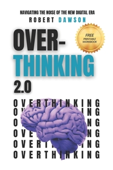 Overthinking 2.0: Navigating the Noise of the New Digital Era - Strategies for Mental Clarity, Emotional Balance, and Enhanced Productiv