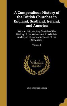 Hardcover A Compendious History of the British Churches in England, Scotland, Ireland, and America: With an Introductory Sketch of the History of the Waldenses, Book
