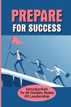 Paperback Prepare For Success: Introduction To 49 Golden Rules Of Leadership: Making A Formal Presentation Book