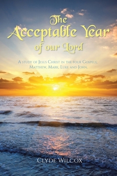 Paperback The Acceptable Year of our Lord: A study of Jesus Christ in the four Gospels; Matthew, Mark, Luke and John. Book