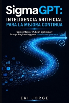 Paperback SigmaGPT - Inteligencia Artificial para la Mejora Continua: Cómo integrar IA, Lean Six Sigma y Prompt Engineering para transformar procesos [Spanish] Book