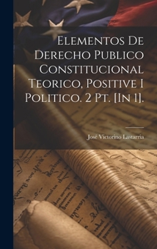 Hardcover Elementos De Derecho Publico Constitucional Teorico, Positive I Politico. 2 Pt. [In 1]. [Spanish] Book