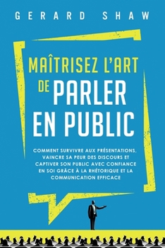 Paperback Maîtrisez l'art de parler en public: Comment survivre aux présentations, vaincre sa peur des discours et captiver son public avec confiance en soi grâ [French] Book