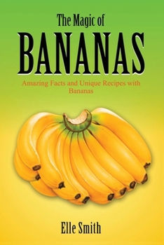 The Magic of Bananas: Amazing Facts and Unique Recipes with Bananas