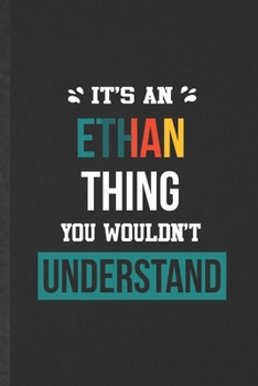 It's an Ethan Thing You Wouldn't Understand: Blank Funny Personalized Ethan Lined Notebook/ Journal For Favorite First Name, Inspirational Saying ... Birthday Gift Idea Cute Ruled 6x9 110 Pages