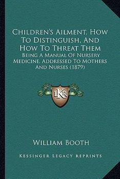 Paperback Children's Ailment, How To Distinguish, And How To Threat Them: Being A Manual Of Nursery Medicine, Addressed To Mothers And Nurses (1879) Book