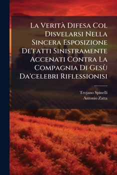 La Verita Difesa Col Disvelarsi Nella Sincera Esposizione de'Fatti Sinistramente Accenati Contra La Compagnia Di Gesu Da'celebri Riflessionisi: Arric