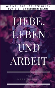 Paperback Liebe, Leben und Arbeit: Wie man das höchste Glück für sich erreichen kann [German] Book