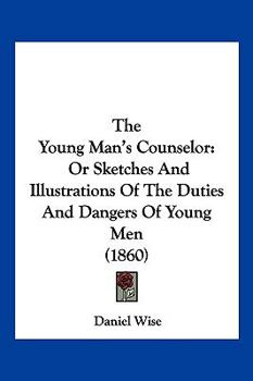 Paperback The Young Man's Counselor: Or Sketches And Illustrations Of The Duties And Dangers Of Young Men (1860) Book