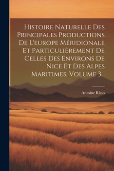 Paperback Histoire Naturelle Des Principales Productions De L'europe Méridionale Et Particulièrement De Celles Des Environs De Nice Et Des Alpes Maritimes, Volu [French] Book