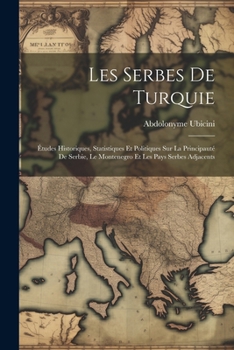 Paperback Les Serbes De Turquie: Études Historiques, Statistiques Et Politiques Sur La Principauté De Serbie, Le Montenegro Et Les Pays Serbes Adjacent [French] Book