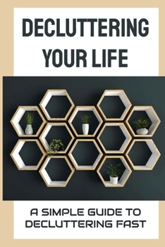 Paperback Decluttering Your Life: A Simple Guide To Decluttering Fast: How To Clean The House Effectively? Book