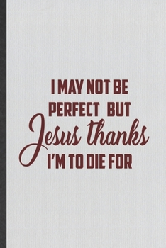 Paperback I May Not Be Perfect but Jesus Thanks I'm to Die for: Funny Blank Lined Notebook/ Journal For Sunday Church Jesus, Christian Faith, Inspirational Sayi Book