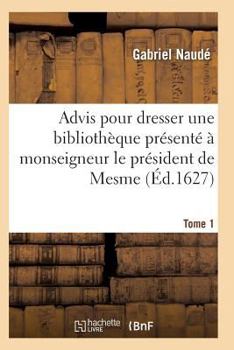 Paperback Advis Pour Dresser Une Bibliothèque Présenté À Monseigneur Le Président de Mesme. Tome 1 [French] Book