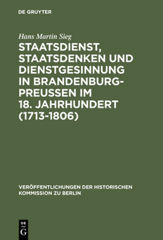 Staatsdienst, Staatsdenken Und Dienstgesinnung in Brandenburg-Preussen Im 18.Jahrhundert (1713-1806)