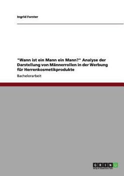 Paperback "Wann ist ein Mann ein Mann?" Analyse der Darstellung von Männerrollen in der Werbung für Herrenkosmetikprodukte [German] Book