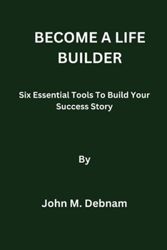 Paperback Become a Life Builder: Six Essential Tools To Build Your Success Story Book