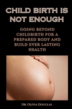 Paperback Child Birth Is Not Enough: Going Beyond Childbirth for a Prepared Body and Build Ever Lasting Health Book