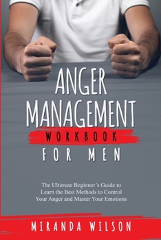 Paperback Anger Management Workbook for Men: The Ultimate Beginner's Guide to Learn the Best Methods to Control Your Anger and Master Your Emotions Book