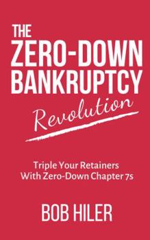 Paperback The Zero-Down Bankruptcy Revolution: Triple Your Retainers With Zero-Down Chapter 7s Book