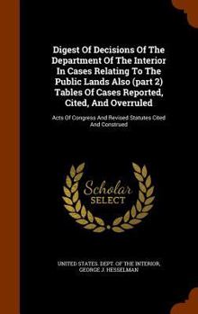 Hardcover Digest Of Decisions Of The Department Of The Interior In Cases Relating To The Public Lands Also (part 2) Tables Of Cases Reported, Cited, And Overrul Book