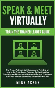 Paperback Speak & Meet Virtually Train the Trainer Leader Guide: The Trainer's Guide to Mike Acker's Training on How to Go from Zoom Fatigue, Online Meeting ... Efficient, and Empowering Web Conferencing Book