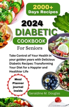 2024 DIABETIC COOKBOOK FOR SENIORS: Take Control of Your Health in your golden years with Delicious Diabetic Recipes: Transforming Your Diet for a Happier and Healthier Life
