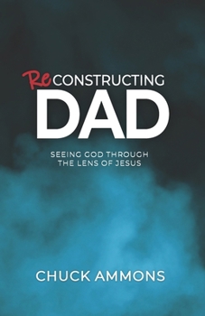 Reconstructing Dad: Seeing God through the lens of Jesus