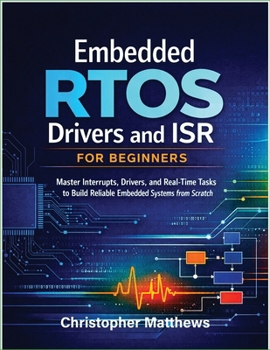 Paperback Embedded RTOS Drivers and ISR for Beginners: Master Interrupts, Drivers, and Real-Time Tasks to Build Reliable Embedded Systems from Scratch Book