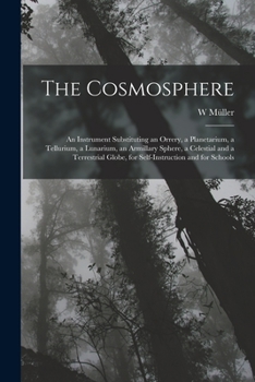 Paperback The Cosmosphere: An Instrument Substituting an Orrery, a Planetarium, a Tellurium, a Lunarium, an Armillary Sphere, a Celestial and a T Book