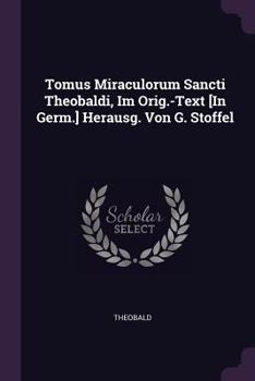 Paperback Tomus Miraculorum Sancti Theobaldi, Im Orig.-Text [In Germ.] Herausg. Von G. Stoffel Book