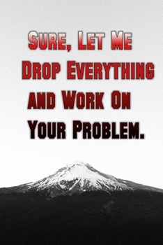 Sure, Let Me Drop Everything and Work on Your Problem : Lined Notebook Simple and Elegant