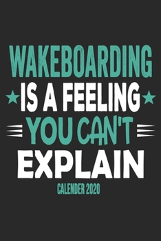 Wakeboarding Is A Feeling You Can't Explain Calender 2020: Funny Cool Wakeboarder Calender 2020 | Monthly & Weekly Planner - 6x9 - 128 Pages -  Cute Gift For Wakeboarding Enthusiasts, Lovers, Fans