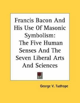 Paperback Francis Bacon and His Use of Masonic Symbolism: The Five Human Senses and the Seven Liberal Arts and Sciences Book