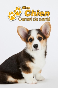 Mon Chien Carnet de santé: Welsh Corgi Pembroke Chiot | 109 pages 15cm x 23cm A5 | Cahier à Remplir | Vaccinations | Suivi Médical | Visites ... Pour les amoureux des chiens (French Edition)