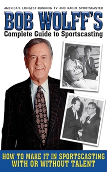 Hardcover Bob Wolff's Complete Guide to Sportscasting: How to Make It in Sportscasting with or Without Talent Book