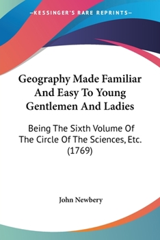 Paperback Geography Made Familiar And Easy To Young Gentlemen And Ladies: Being The Sixth Volume Of The Circle Of The Sciences, Etc. (1769) Book