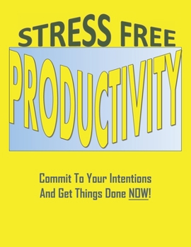 Paperback Stress Free Productivity: Commit to Your Intentions, And Get Things Done Now! A Practical Time Management Planner: A Blueprint for Achieving you Book