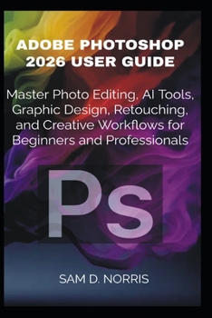 Paperback Adobe Photoshop 2026 User Guide: Master Photo Editing, AI Tools, Graphic Design, Retouching, and Creative Workflows for Beginners and Professionals Book
