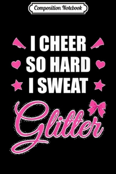 Composition Notebook: I Cheer So Hard I Sweat Glitter Cheerleader Girl Gift Journal/Notebook Blank Lined Ruled 6x9 100 Pages
